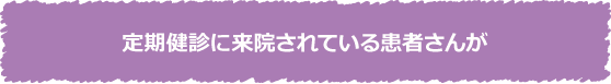 定期健診に来院されている患者さんが