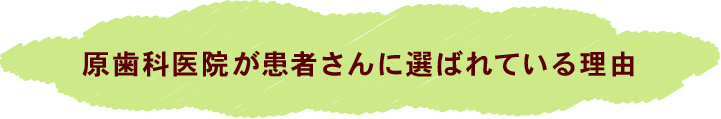 原歯科医院が患者さんに選ばれている理由